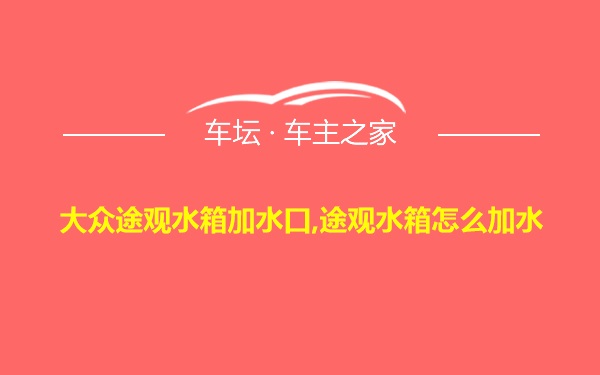 大众途观水箱加水口,途观水箱怎么加水