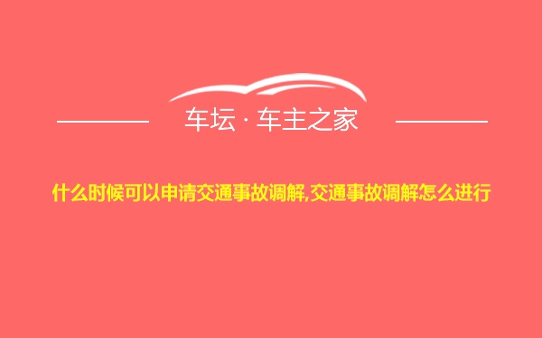 什么时候可以申请交通事故调解,交通事故调解怎么进行