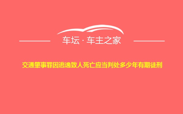 交通肇事罪因逃逸致人死亡应当判处多少年有期徒刑