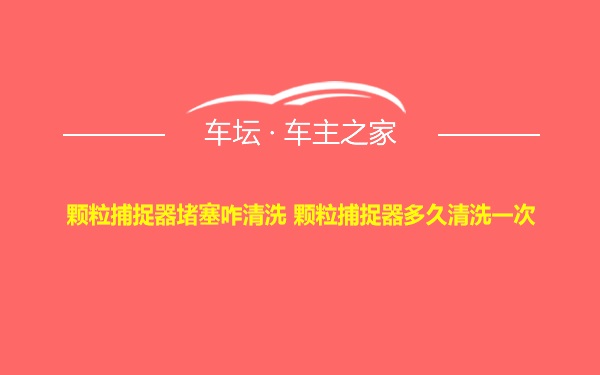 颗粒捕捉器堵塞咋清洗 颗粒捕捉器多久清洗一次