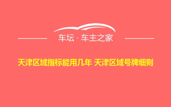 天津区域指标能用几年 天津区域号牌细则