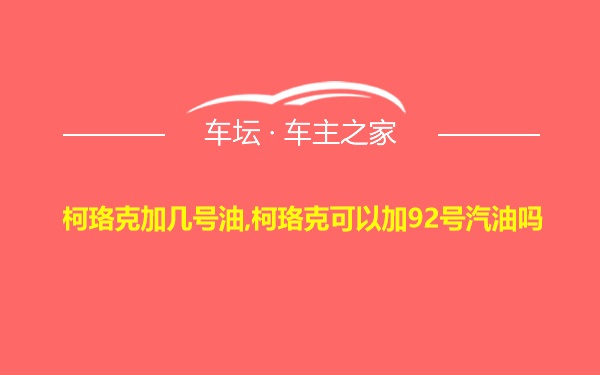 柯珞克加几号油,柯珞克可以加92号汽油吗