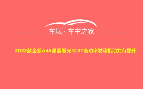 2022款全新A45谍照曝光!2.0T高功率发动机动力有提升