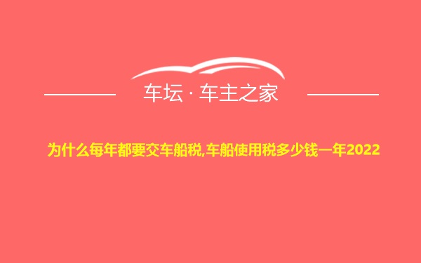 为什么每年都要交车船税,车船使用税多少钱一年2022