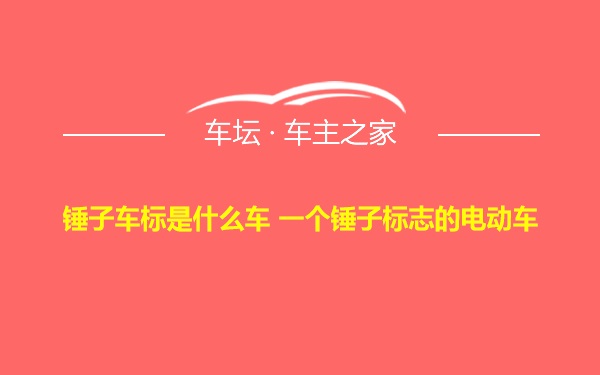 锤子车标是什么车 一个锤子标志的电动车