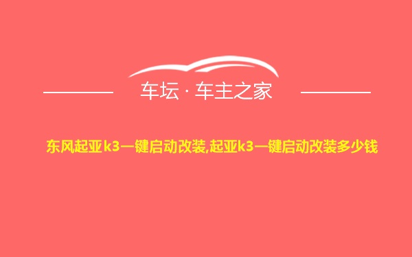 东风起亚k3一键启动改装,起亚k3一键启动改装多少钱