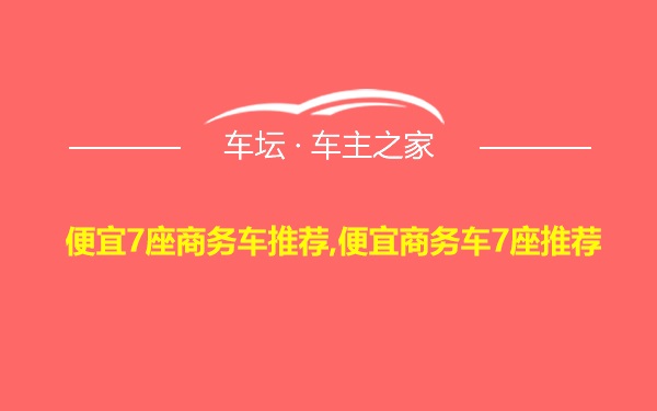 便宜7座商务车推荐,便宜商务车7座推荐