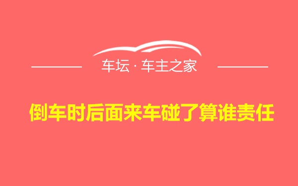 倒车时后面来车碰了算谁责任