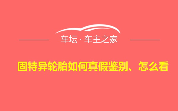 固特异轮胎如何真假鉴别、怎么看