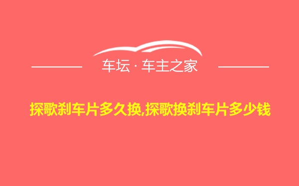 探歌刹车片多久换,探歌换刹车片多少钱