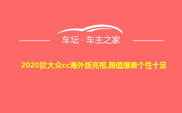 2020款大众cc海外版亮相,颜值爆表个性十足