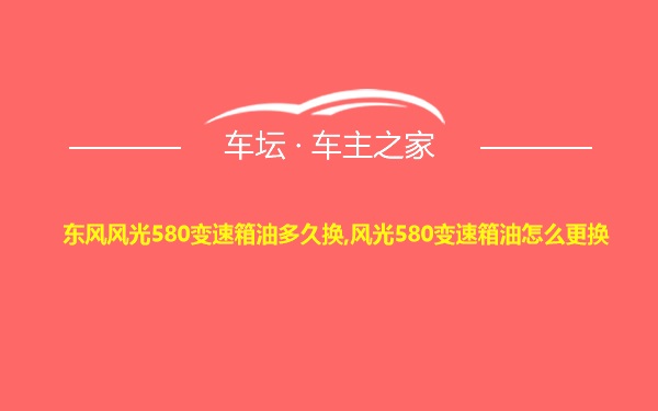 东风风光580变速箱油多久换,风光580变速箱油怎么更换