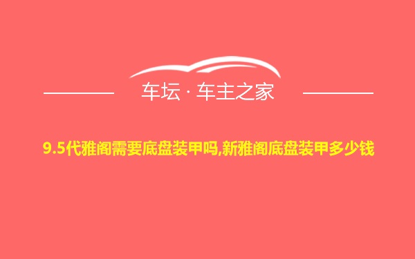 9.5代雅阁需要底盘装甲吗,新雅阁底盘装甲多少钱