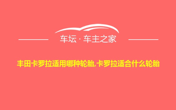 丰田卡罗拉适用哪种轮胎,卡罗拉适合什么轮胎