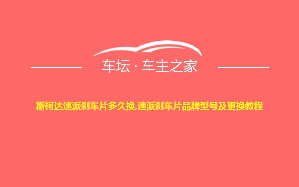 斯柯达速派刹车片多久换,速派刹车片品牌型号及更换教程