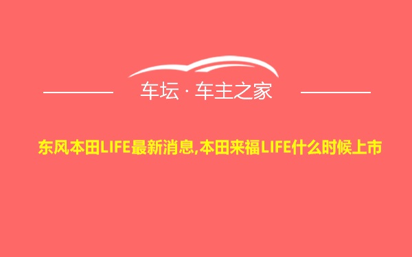 东风本田LIFE最新消息,本田来福LIFE什么时候上市