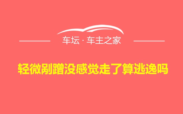 轻微剐蹭没感觉走了算逃逸吗