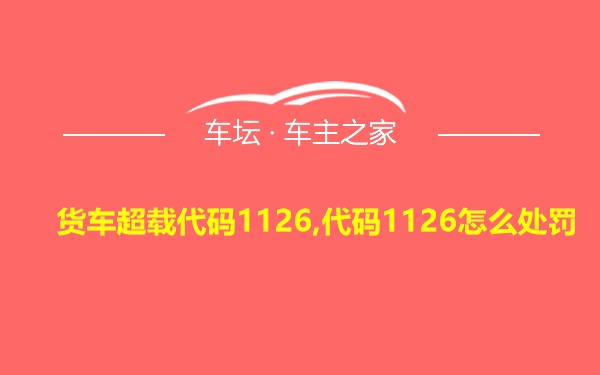 货车超载代码1126,代码1126怎么处罚