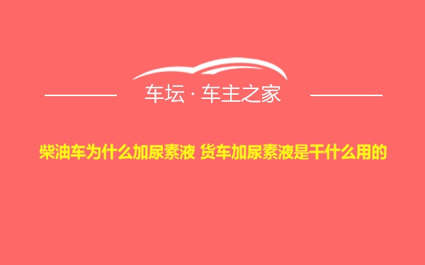 柴油车为什么加尿素液 货车加尿素液是干什么用的