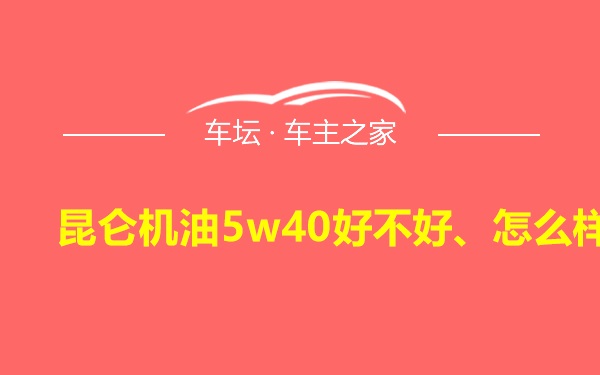 昆仑机油5w40好不好、怎么样