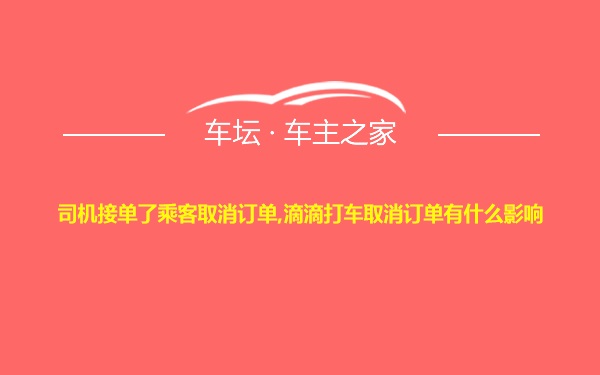 司机接单了乘客取消订单,滴滴打车取消订单有什么影响