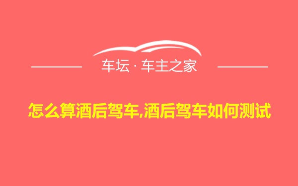 怎么算酒后驾车,酒后驾车如何测试