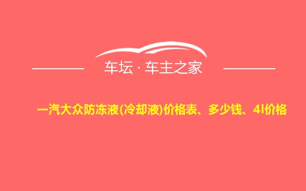 一汽大众防冻液(冷却液)价格表、多少钱、4l价格