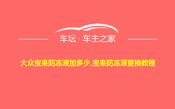 大众宝来防冻液加多少,宝来防冻液更换教程