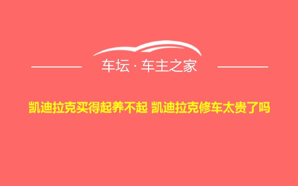 凯迪拉克买得起养不起 凯迪拉克修车太贵了吗