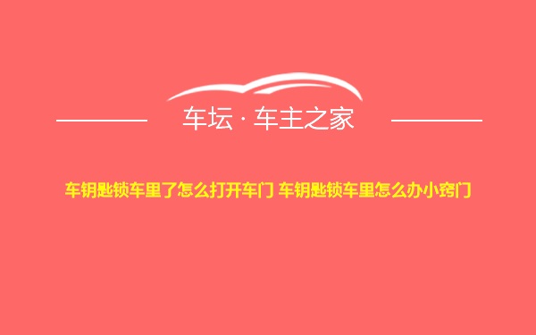 车钥匙锁车里了怎么打开车门 车钥匙锁车里怎么办小窍门