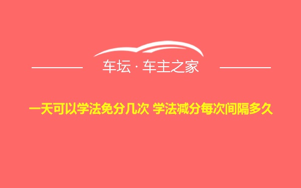 一天可以学法免分几次 学法减分每次间隔多久