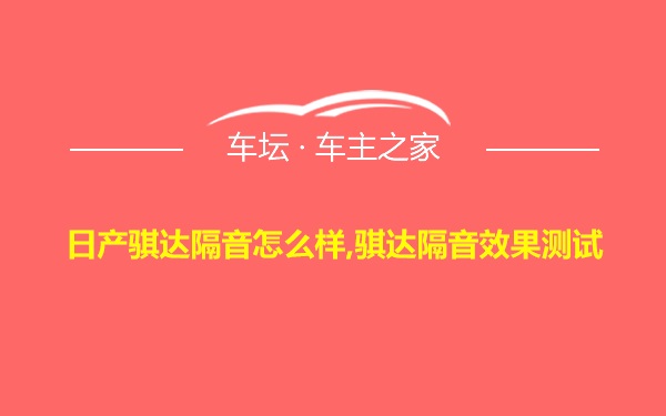 日产骐达隔音怎么样,骐达隔音效果测试