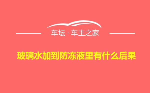 玻璃水加到防冻液里有什么后果