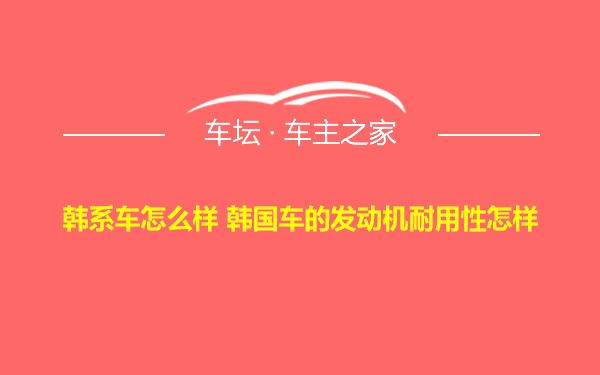 韩系车怎么样 韩国车的发动机耐用性怎样