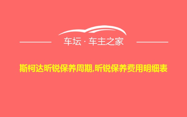 斯柯达昕锐保养周期,昕锐保养费用明细表