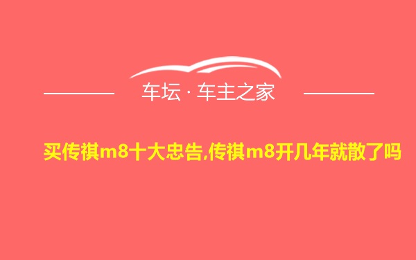 买传祺m8十大忠告,传祺m8开几年就散了吗