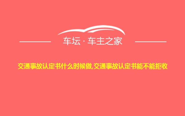 交通事故认定书什么时候做,交通事故认定书能不能拒收