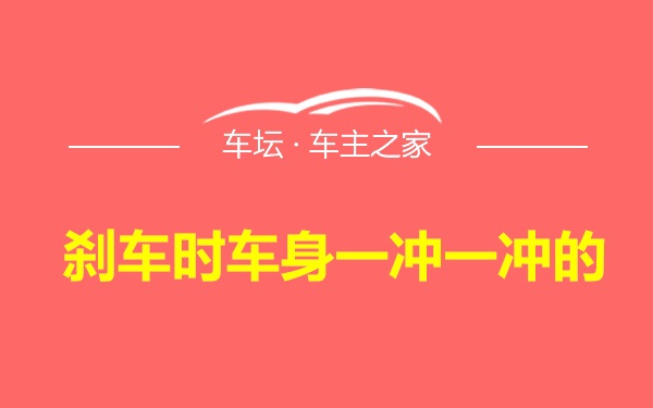 刹车时车身一冲一冲的