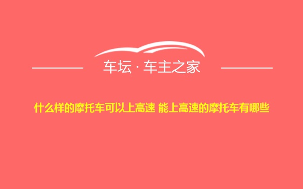 什么样的摩托车可以上高速 能上高速的摩托车有哪些