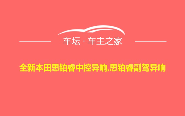 全新本田思铂睿中控异响,思铂睿副驾异响