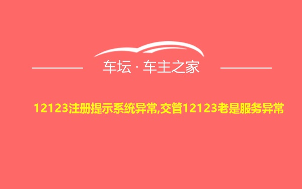 12123注册提示系统异常,交管12123老是服务异常