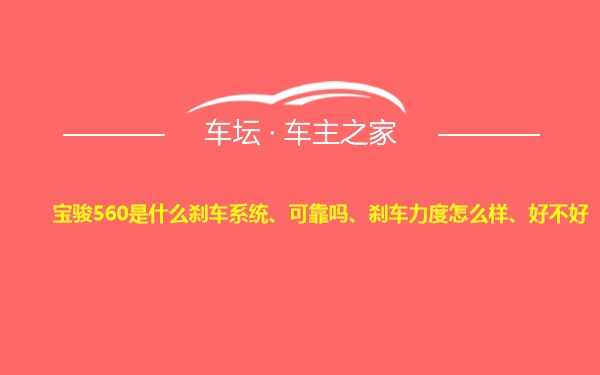 宝骏560是什么刹车系统、可靠吗、刹车力度怎么样、好不好