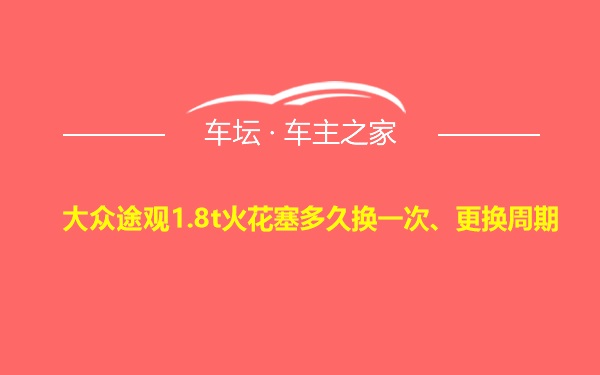 大众途观1.8t火花塞多久换一次、更换周期