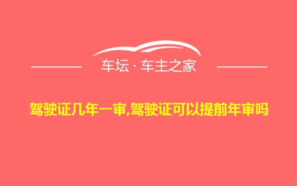 驾驶证几年一审,驾驶证可以提前年审吗