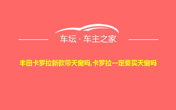 丰田卡罗拉新款带天窗吗,卡罗拉一定要买天窗吗