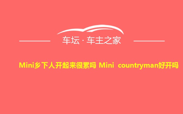 Mini乡下人开起来很累吗 Mini countryman好开吗