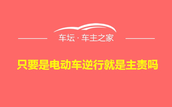 只要是电动车逆行就是主责吗