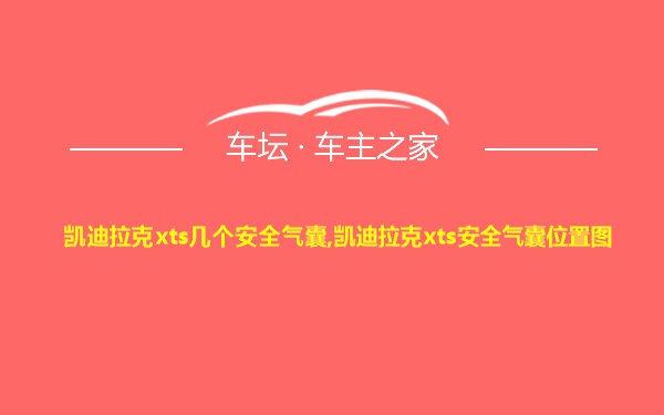 凯迪拉克xts几个安全气囊,凯迪拉克xts安全气囊位置图