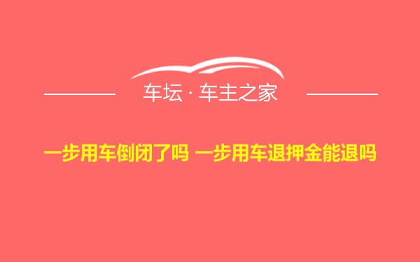 一步用车倒闭了吗 一步用车退押金能退吗