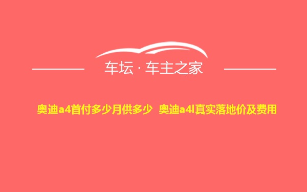 奥迪a4首付多少月供多少 奥迪a4l真实落地价及费用